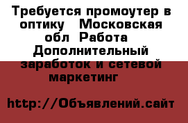 Требуется промоутер в оптику - Московская обл. Работа » Дополнительный заработок и сетевой маркетинг   